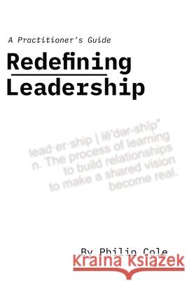 Redefining Leadership: A Practitioner's Guide Philip Cole 9781737448709