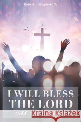 I Will Bless The Lord At All Times Robert L. Shepherd 9781737452218 Authors' Tranquility Press