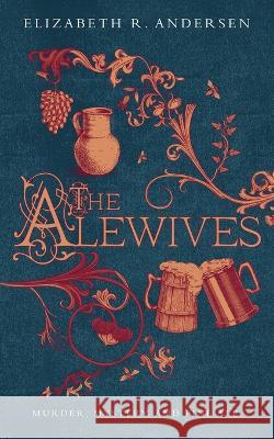 The Alewives: Murder, mystery, and fine ale Elizabeth R. Andersen 9781737454434 Haeddre Press