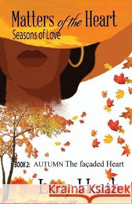 Matters of the Heart Seasons of Love: Book 2: AUTUMN The Façaded Heart Heath, Lucy 9781737454519 Novel Thing LLC