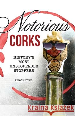 Notorious Corks: History's Most Unstoppable Stoppers Chad Crowe 9781737458418 Chad Crowe Illustration