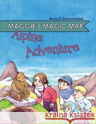 Maggie\'s Magic Map: Alpine Adventure Bruce F. Scharschmidt Isabelle Arne 9781737465287 Bruce Scharschidt