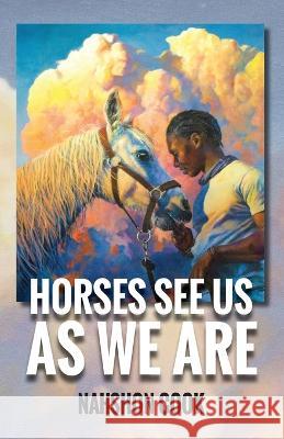 Horses See Us As We Are Nahshon Cook 9781737465515 Nova's Books