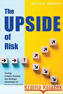 The Upside of Risk: Turning Complex Burdens into Strategic Advantages for Financial Institutions Michael Berman 9781737468806 Ncontracts