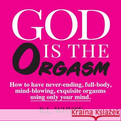 God Is the Orgasm R L Whyte 9781737471301 God Is the Orgasm, LLC