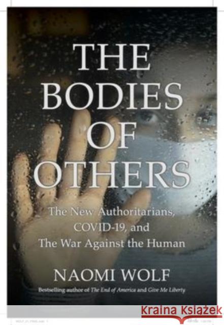The Bodies of Others: The New Authoritarians, COVID-19 and The War Against the Human Wolf, Naomi 9781737478560