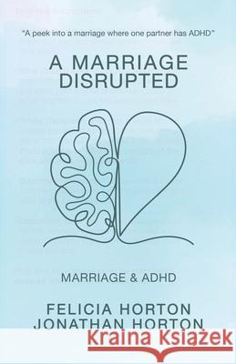 A Marriage Disrupted: Marriage and ADHD Felicia Horton Jonathan Horton Carlee Horton 9781737479253