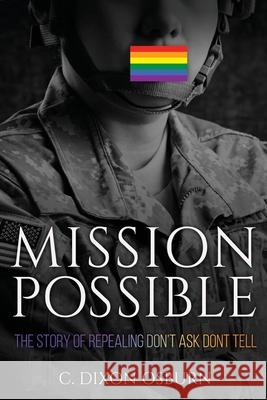 Mission Possible: The Story of Repealing Don't Ask, Don't Tell C Dixon Dixon Osburn 9781737482413 C. Dixon Osburn