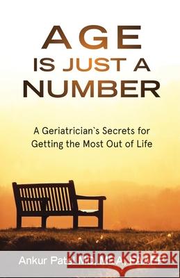 Age Is Just a Number: A Geriatrician`s Secrets for Getting the Most Out of Life Ankur Patel 9781737484301 Zenergy Health Publisher LLC