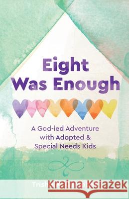 Eight Was Enough: A God-Led Adventure with Adopted & Special Needs Kids Trisha K. Campbell 9781737484707