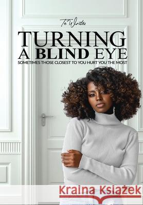 Turning A Blind Eye: Sometimes Those Closest to You Hurt You the Most Te' Writes 9781737485339 Posh Ink