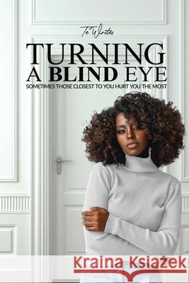 Turning a Blind Eye: Sometimes Those Closest to You Hurt You the Most Te' Writes 9781737485346 Posh Ink