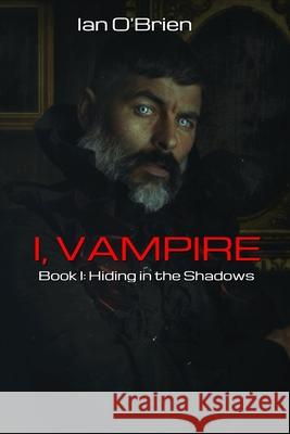 I, Vampire: Book I: Hiding in the Shadows Ian O'Brien 9781737492009 Wolverine Press