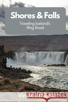 Shores & Falls: Traveling Iceland's Ring Road Virginia Mueller 9781737492184 Libra Chai