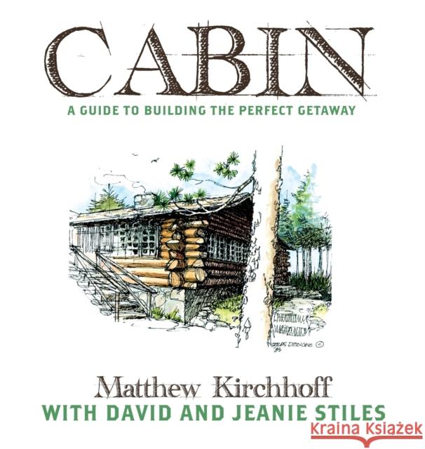 Cabin: A Guide to Building the Perfect Getaway Matthew D. Kirchhoff David Stiles Jeanie Stiles 9781737492801 Rachis Books