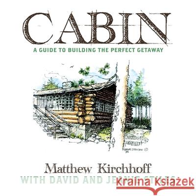 Cabin: A Guide to Building the Perfect Getaway Matthew D. Kirchhoff David Stiles Jeanie Stiles 9781737492818 Rachis Books