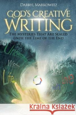 God\'s Creative Writing: The Mysteries That Are Sealed Until the Time of the End Darryl S. Markowitz 9781737493648