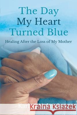 The Day My Heart Turned Blue: Healing after the Loss of My Mother Karla J Noland 9781737498117 Reveal Heal Thrive Limited Liability Company