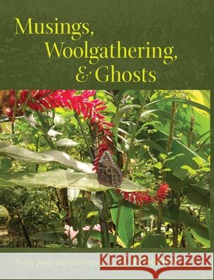 Musings, Woolgathering, & Ghosts: Poetic and Visual Offerings from My Life to Yours Ck Sobey Sobey 9781737506119