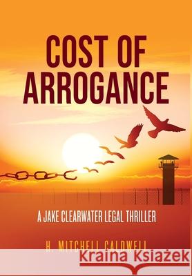 Cost of Arrogance: A Jake Clearwater Legal Thriller H. Mitchell Caldwell 9781737512318 Nine Innings Press