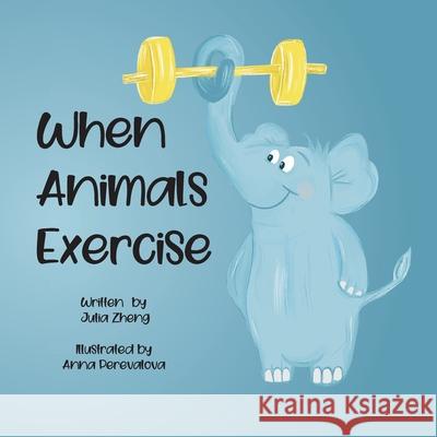 When Animals Exercise Julia Zheng Anna Perevalova 9781737514633 Qinghong Zheng