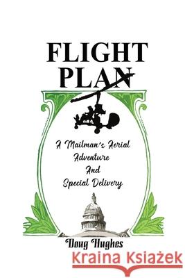 Flight Plan: A Mailman's Aerial Adventure And Special Delivery Doug Hughes 9781737515234 Blade Flap Press