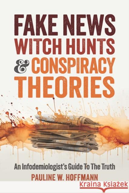Fake News, Witch Hunts, and Conspiracy Theories: An Infodemiologist's Guide to the Truth Pauline W. Hoffmann 9781737517870 Broad Book Press