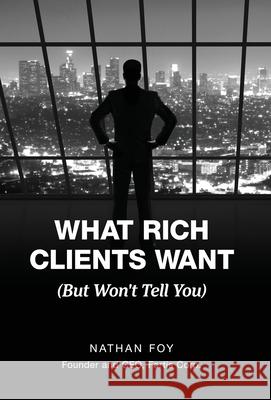 What Rich Clients Want: (But Won't Tell You) Nathan Foy 9781737519003 Fortis Riders Acquisition Corporation