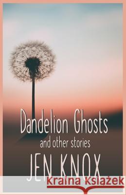 Dandelion Ghosts: and other stories Jen Knox, Christopher Shanahan 9781737519409