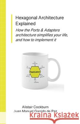 Hexagonal Architecture Explained Alistair Cockburn Juan Manuel Garrid 9781737519782 Humans and Technology Inc