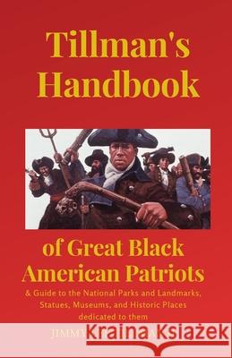 Tillman's Handbook of Great Black American Patriots: and Guide to the National Parks and Landmarks, Statues, Museums, and Historic Places dedicated to Jimmy Lee, II Tillman Ebony Tillman Ebony Tillman 9781737521402