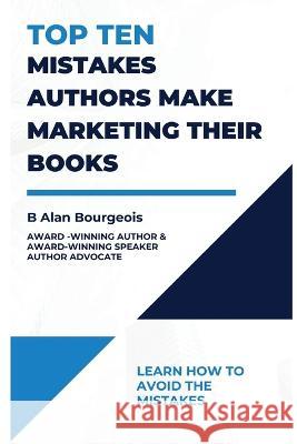 Top Ten Mistakes Authors make Marketing Their Books B Alan Bourgeois   9781737523963 Texas Authors Institute of History, Inc.
