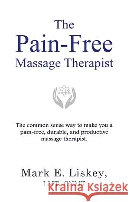 The Pain-Free Massage Therapist: The common sense way to make you a pain-free, durable, and productive massage therapist. Mark E Liskey 9781737526506 Mark E. Liskey