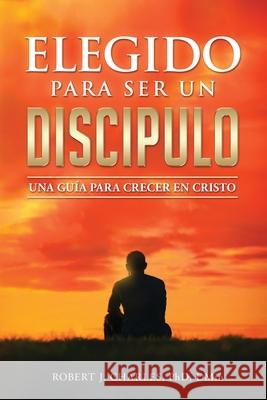 Elegido Para Ser Un Discípulo: Una Guía para Crecer en Cristo Robert J Charles 9781737535829