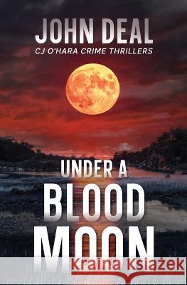 Under a Blood Moon: A Crime Thriller (Detective CJ O'Hara Novel) John Deal   9781737538226