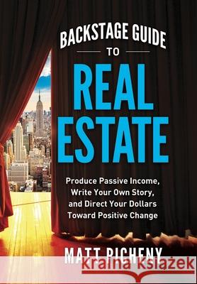 Backstage Guide to Real Estate: Produce Passive Income, Write Your Own Story, and Direct Your Dollars Toward Positive Change Matt Picheny 9781737538424 Sloan Rose Publishing