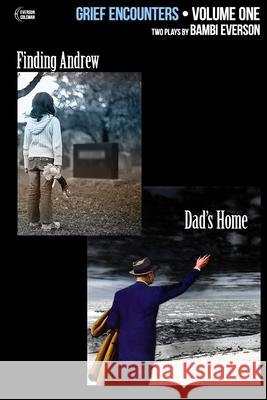 Grief Encounters: Vol. 1 - Finding Andrew / Dad's Home: Two plays by Bambi Everson Bambi Everson, Frank Coleman 9781737541127 Everson/Coleman