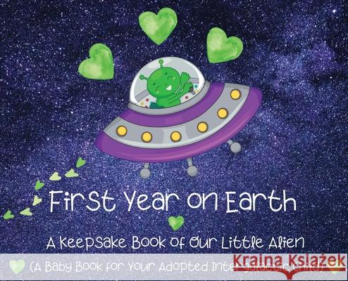 First Year on Earth: A Keepsake Book of Our Little Alien (A Baby Book for Your Adopted Intergalactic Child) Bayyo and Doccy 9781737542018 Bayyo and Doccy LLC