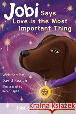 Jobi Says Love Is The Most Important Thing: Jobi The Lab David Kozich, Karen Light 9781737552017 Jobi Says Love Is the Most Important Thing