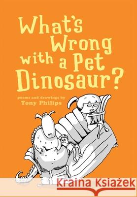 What's Wrong with a Pet Dinosaur?: Poems and Drawings Tony Philips 9781737555605