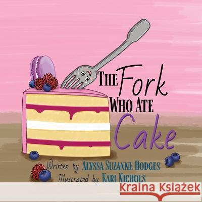 The Fork Who Ate Cake Alyssa Suzanne Hodges Kari Nichols  9781737570936