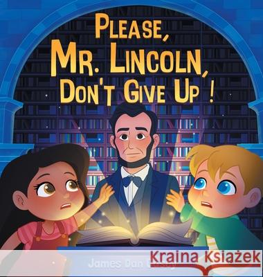 Please, Mr. Lincoln, Don't Give Up! James D. Casey 9781737571629