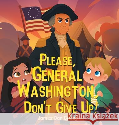 Please, General Washington, Don't Give Up! James Dan Casey 9781737571667 James Dan Casey