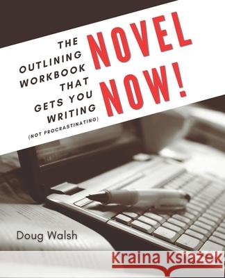 Novel Now: The Outlining Workbook That Gets You Writing, Not Procrastinating Doug Walsh 9781737572732 Snoke Valley Books
