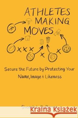 Athletes Making Moves: Secure the Future by Protecting Your Name, Image, and Likeness Sivonnia Debarros 9781737577416 What Are You Sporting About? Publishing