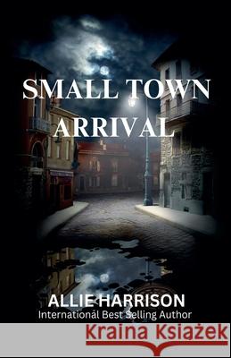 Small Town Arrival Allie Harrison 9781737578499 Allie Harrison