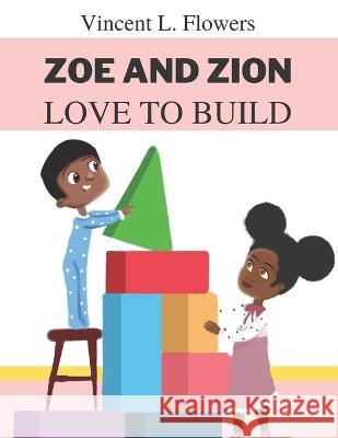 Zoe and Zion Love to Build Vincent L Flowers, Sarah Lambate, Najzma M Williams 9781737579267 Mahogany Pen Publishing L.L.C