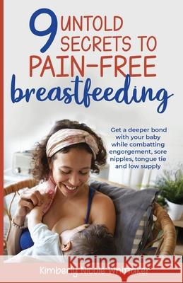 9 Untold Secrets to Pain-free Breastfeeding Kimberly Whittaker 9781737579403 Kimberly Whittaker