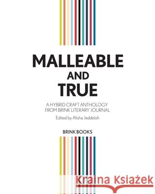 Malleable and True: A Hybrid Craft Anthology from Brink Literary Journal Alisha Jeddeloh 9781737579588