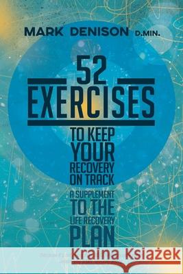 52 Exercises to Keep Your Recovery on Track: A Supplement to the Life Recovery Plan Mark Denison 9781737580713